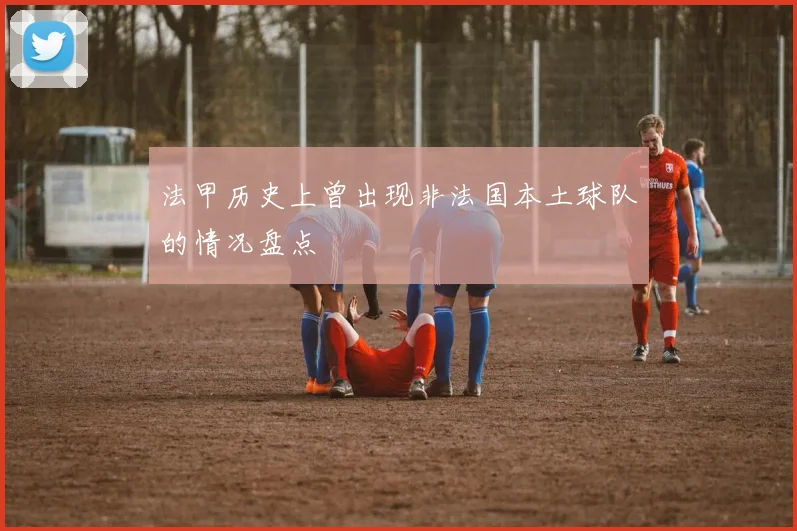 法甲历史上曾出现非法国本土球队的情况盘点