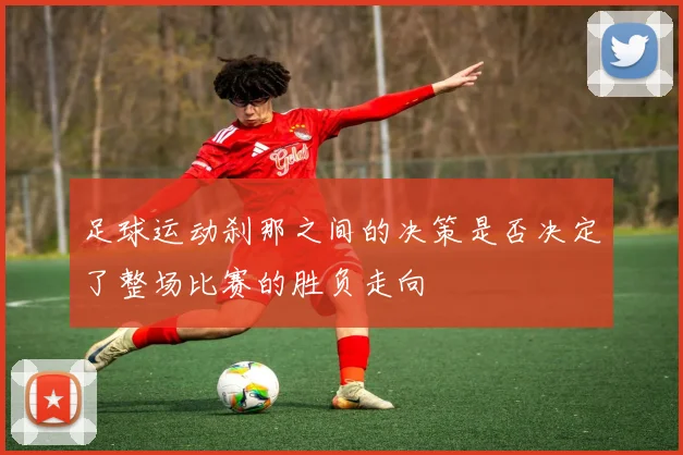 足球运动刹那之间的决策是否决定了整场比赛的胜负走向
