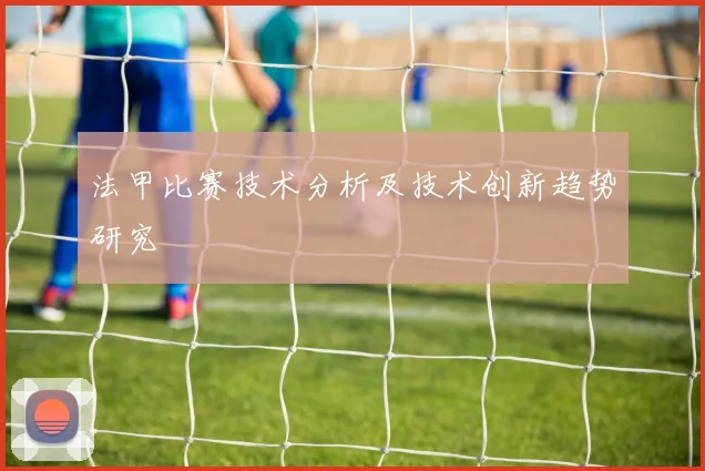 法甲比赛技术分析及技术创新趋势研究