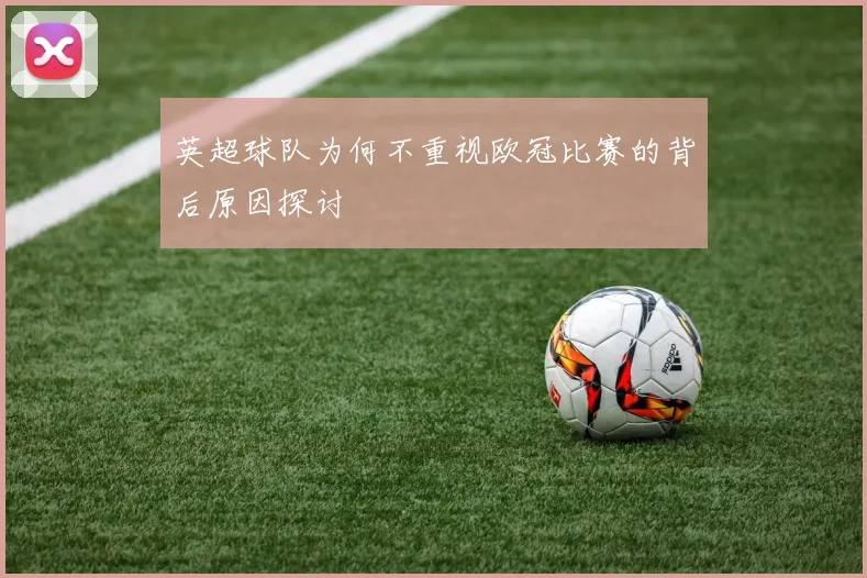 英超球队为何不重视欧冠比赛的背后原因探讨