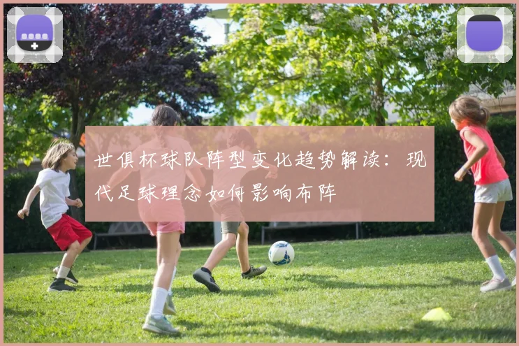 世俱杯球队阵型变化趋势解读:现代足球理念如何影响布阵