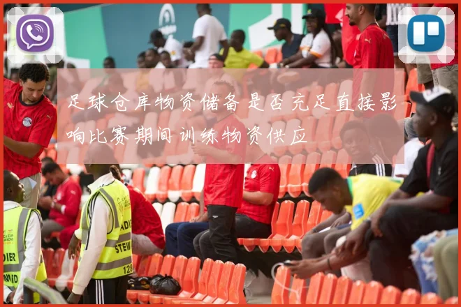 足球仓库物资储备是否充足直接影响比赛期间训练物资供应